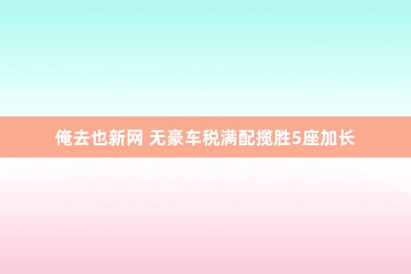 俺去也新网 无豪车税满配揽胜5座加长