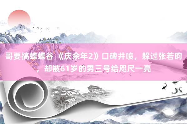 哥要搞蝶蝶谷 《庆余年2》口碑井喷，躲过张若昀，却被61岁的男三号给咫尺一亮