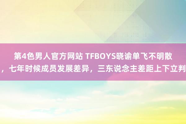 第4色男人官方网站 TFBOYS晓谕单飞不明散，七年时候成员发展差异，三东说念主差距上下立判