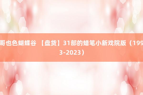 哥也色蝴蝶谷 【盘货】31部的蜡笔小新戏院版（1993-2023）