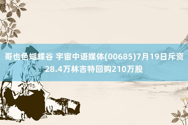 哥也色蝴蝶谷 宇宙中语媒体(00685)7月19日斥资28.4万林吉特回购210万股