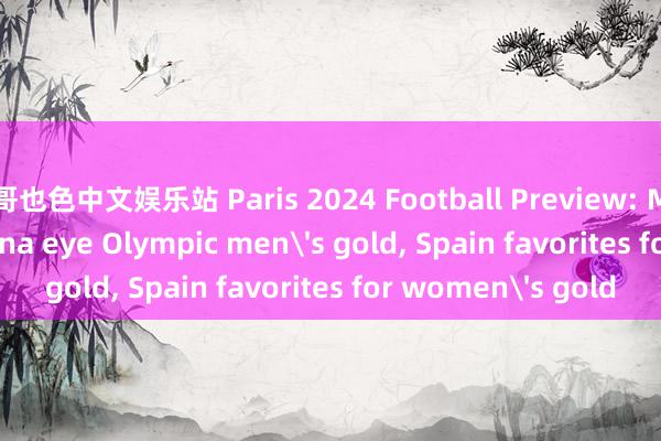 哥也色中文娱乐站 Paris 2024 Football Preview: Messi-less Argentina eye Olympic men's gold, Spain favorites for women's gold