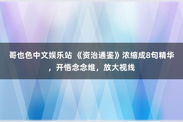 哥也色中文娱乐站 《资治通鉴》浓缩成8句精华，开悟念念维，放大视线