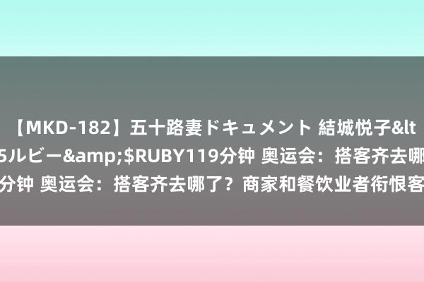 【MKD-182】五十路妻ドキュメント 結城悦子</a>2017-10-15ルビー&$RUBY119分钟 奥运会：搭客齐去哪了？商家和餐饮业者衔恨客流量暴减