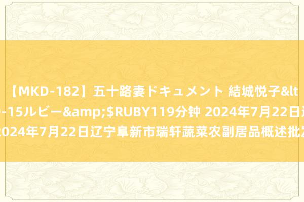 【MKD-182】五十路妻ドキュメント 結城悦子</a>2017-10-15ルビー&$RUBY119分钟 2024年7月22日辽宁阜新市瑞轩蔬菜农副居品概述批发市集价钱行情