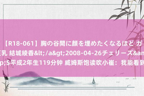 【R18-061】胸の谷間に顔を埋めたくなるほど ガマンの出来ない巨乳 結城綾香</a>2008-04-26チェリーズ&$平成2年生119分钟 威姆斯饱读吹小崔：我能看到你苦练的萍踪 ！兄弟加油！