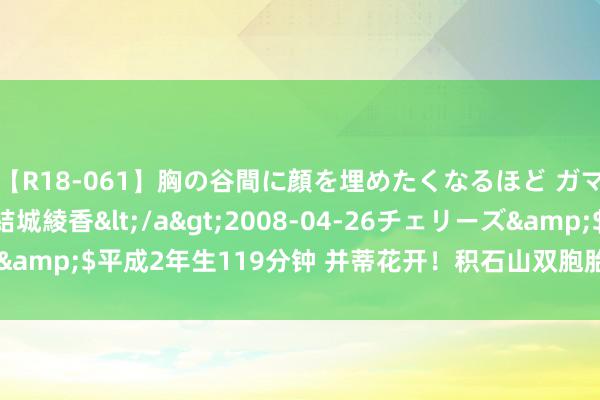 【R18-061】胸の谷間に顔を埋めたくなるほど ガマンの出来ない巨乳 結城綾香</a>2008-04-26チェリーズ&$平成2年生119分钟 并蒂花开！积石山双胞胎姐妹双双考上985！