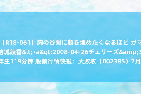 【R18-061】胸の谷間に顔を埋めたくなるほど ガマンの出来ない巨乳 結城綾香</a>2008-04-26チェリーズ&$平成2年生119分钟 股票行情快报：大败农（002385）7月23日主力资金净卖出5558.78万元