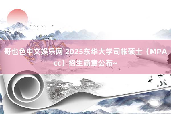 哥也色中文娱乐网 2025东华大学司帐硕士（MPAcc）招生简章公布~