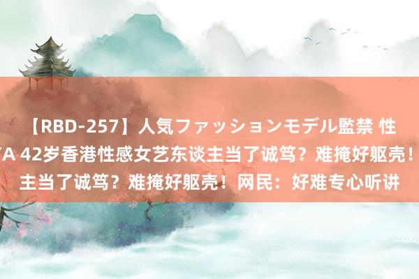 【RBD-257】人気ファッションモデル監禁 性虐コレクション3 AYA 42岁香港性感女艺东谈主当了诚笃？难掩好躯壳！网民：好难专心听讲