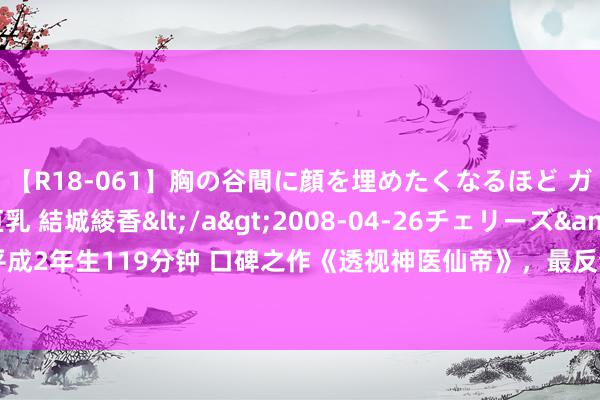 【R18-061】胸の谷間に顔を埋めたくなるほど ガマンの出来ない巨乳 結城綾香</a>2008-04-26チェリーズ&$平成2年生119分钟 口碑之作《透视神医仙帝》，最反套路的片断，越追越发脑洞绽开！