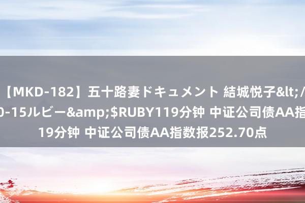 【MKD-182】五十路妻ドキュメント 結城悦子</a>2017-10-15ルビー&$RUBY119分钟 中证公司债AA指数报252.70点