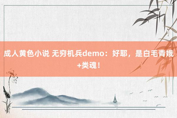 成人黄色小说 无穷机兵demo：好耶，是白毛青娥+类魂！