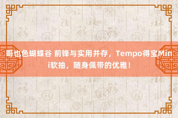 哥也色蝴蝶谷 前锋与实用并存，Tempo得宝Mini软抽，随身佩带的优雅！