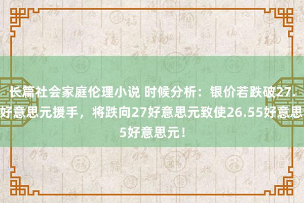 长篇社会家庭伦理小说 时候分析：银价若跌破27.45好意思元援手，将跌向27好意思元致使26.55好意思元！