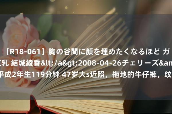 【R18-061】胸の谷間に顔を埋めたくなるほど ガマンの出来ない巨乳 結城綾香</a>2008-04-26チェリーズ&$平成2年生119分钟 47岁大s近照，拖地的牛仔裤，纹的手链跟腕表，网友：说来话长