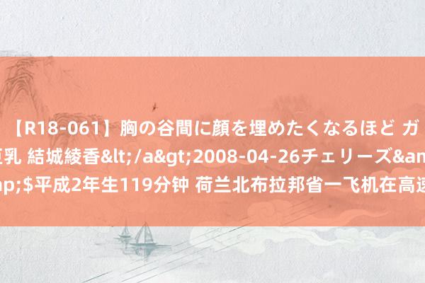 【R18-061】胸の谷間に顔を埋めたくなるほど ガマンの出来ない巨乳 結城綾香</a>2008-04-26チェリーズ&$平成2年生119分钟 荷兰北布拉邦省一飞机在高速公路坠毁 致一东谈主死亡