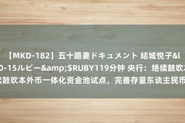 【MKD-182】五十路妻ドキュメント 結城悦子</a>2017-10-15ルビー&$RUBY119分钟 央行：络续鼓吹本外币一体化资金池试点，完善存量东谈主民币资金池妥协放生意账户管束