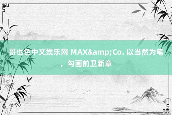 哥也色中文娱乐网 MAX&Co. 以当然为笔，勾画前卫新章