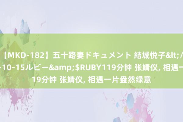 【MKD-182】五十路妻ドキュメント 結城悦子</a>2017-10-15ルビー&$RUBY119分钟 张婧仪, 相遇一片盎然绿意