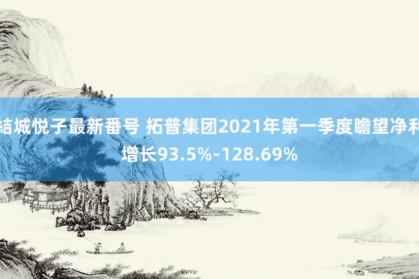 結城悦子最新番号 拓普集团2021年第一季度瞻望净利增长93.5%-128.69%