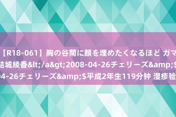 【R18-061】胸の谷間に顔を埋めたくなるほど ガマンの出来ない巨乳 結城綾香</a>2008-04-26チェリーズ&$平成2年生119分钟 湿疹验案