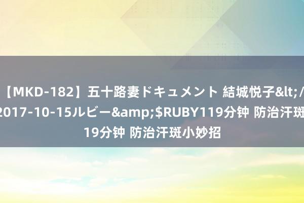 【MKD-182】五十路妻ドキュメント 結城悦子</a>2017-10-15ルビー&$RUBY119分钟 防治汗斑小妙招