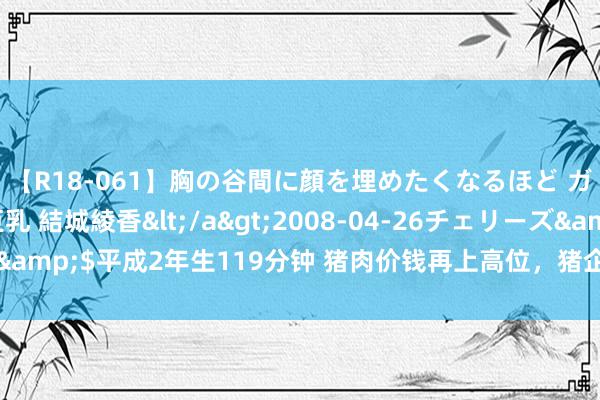 【R18-061】胸の谷間に顔を埋めたくなるほど ガマンの出来ない巨乳 結城綾香</a>2008-04-26チェリーズ&$平成2年生119分钟 猪肉价钱再上高位，猪企股价屡改变低，何解？