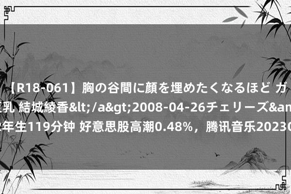 【R18-061】胸の谷間に顔を埋めたくなるほど ガマンの出来ない巨乳 結城綾香</a>2008-04-26チェリーズ&$平成2年生119分钟 好意思股高潮0.48%，腾讯音乐2023Q4及全年财报多款式标均超商场预期