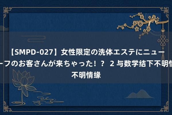 【SMPD-027】女性限定の洗体エステにニューハーフのお客さんが来ちゃった！？ 2 与数学结下不明情缘