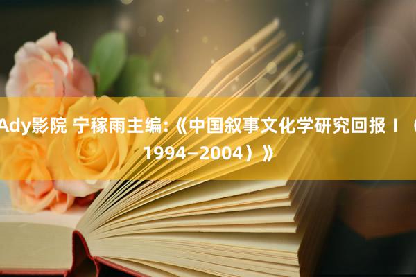 Ady影院 宁稼雨主编:《中国叙事文化学研究回报Ⅰ（1994—2004）》