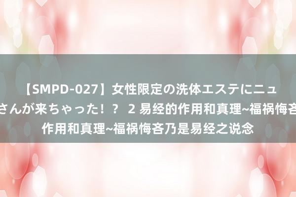 【SMPD-027】女性限定の洗体エステにニューハーフのお客さんが来ちゃった！？ 2 易经的作用和真理~福祸悔吝乃是易经之说念