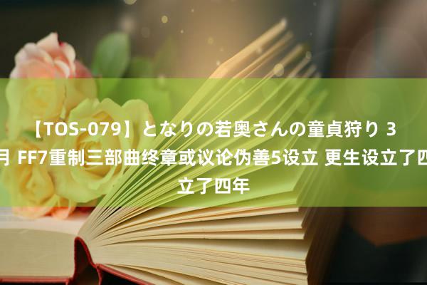 【TOS-079】となりの若奥さんの童貞狩り 3 美月 FF7重制三部曲终章或议论伪善5设立 更生设立了四年