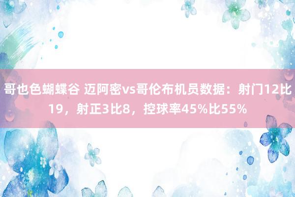 哥也色蝴蝶谷 迈阿密vs哥伦布机员数据：射门12比19，射正3比8，控球率45%比55%