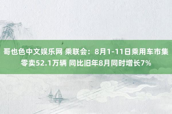 哥也色中文娱乐网 乘联会：8月1-11日乘用车市集零卖52.1万辆 同比旧年8月同时增长7%