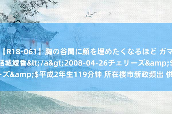 【R18-061】胸の谷間に顔を埋めたくなるほど ガマンの出来ない巨乳 結城綾香</a>2008-04-26チェリーズ&$平成2年生119分钟 所在楼市新政频出 供需两头缜密发力