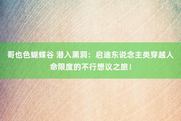 哥也色蝴蝶谷 潜入黑洞：启迪东说念主类穿越人命限度的不行想议之旅！