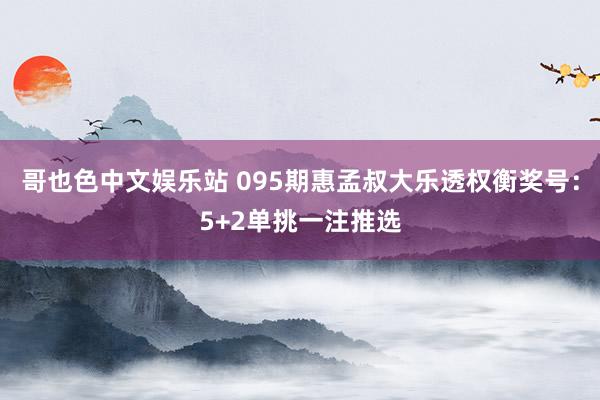 哥也色中文娱乐站 095期惠孟叔大乐透权衡奖号：5+2单挑一注推选