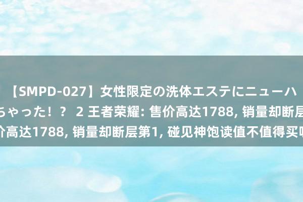 【SMPD-027】女性限定の洗体エステにニューハーフのお客さんが来ちゃった！？ 2 王者荣耀: 售价高达1788, 销量却断层第1, 碰见神饱读值不值得买呢