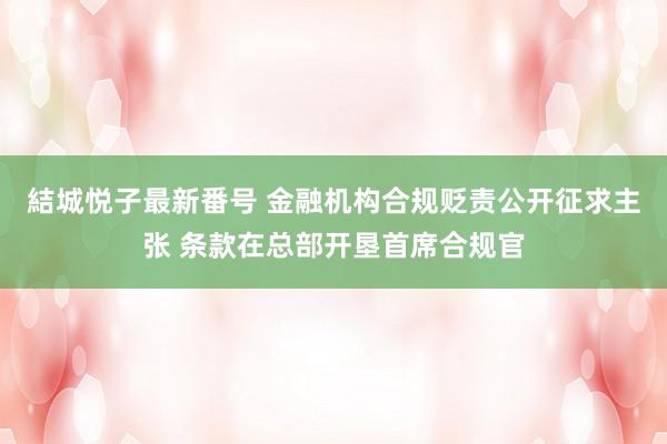 結城悦子最新番号 金融机构合规贬责公开征求主张 条款在总部开垦首席合规官