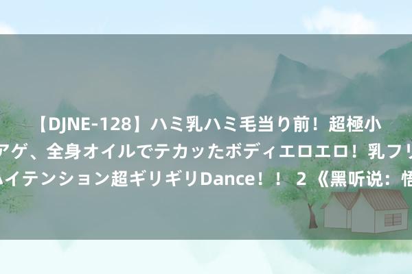 【DJNE-128】ハミ乳ハミ毛当り前！超極小ビキニでテンションアゲアゲ、全身オイルでテカッたボディエロエロ！乳フリ尻フリまくりのハイテンション超ギリギリDance！！ 2 《黑听说：悟空》上市首日热度创记载 成Steam第四大最受宽饶游戏