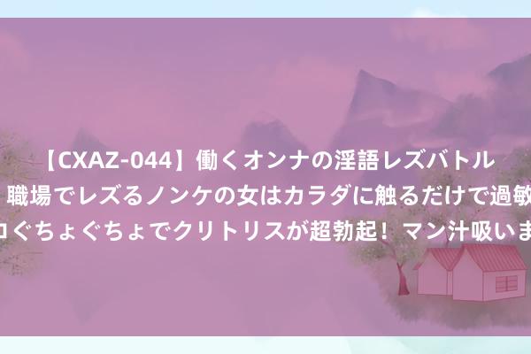 【CXAZ-044】働くオンナの淫語レズバトル DX 20シーン 4時間 職場でレズるノンケの女はカラダに触るだけで過敏に反応し、オマ○コぐちょぐちょでクリトリスが超勃起！マン汁吸いまくるとソリながらイキまくり！！ 马斯克：杀手机器东说念主100%将在夙昔干戈中被使用