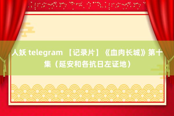 人妖 telegram 【记录片】《血肉长城》第十集（延安和各抗日左证地）