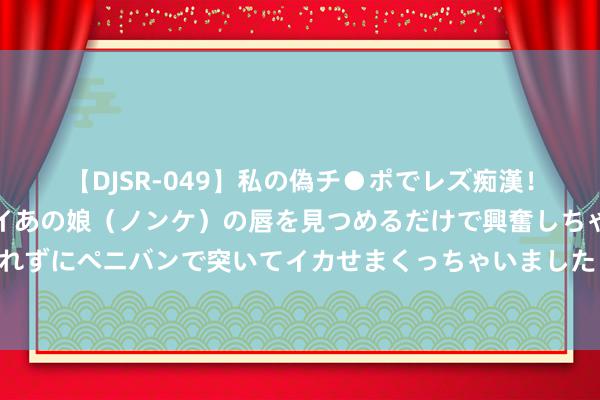 【DJSR-049】私の偽チ●ポでレズ痴漢！職場で見かけたカワイイあの娘（ノンケ）の唇を見つめるだけで興奮しちゃう私は欲求を抑えられずにペニバンで突いてイカせまくっちゃいました！ 高校一保安驱赶流浪狗致死，流浪狗被网住还“傻笑”