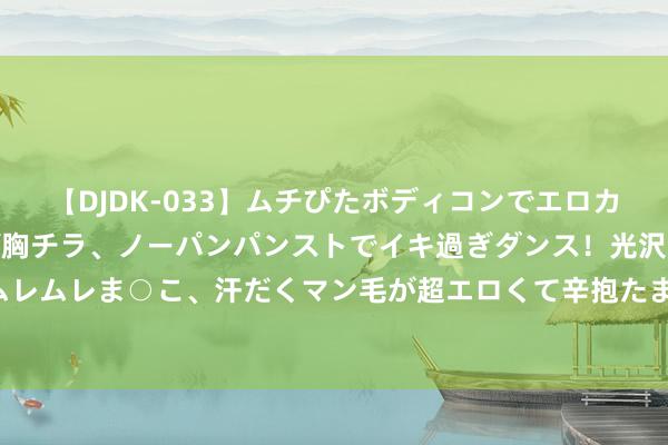 【DJDK-033】ムチぴたボディコンでエロカワGALや爆乳お姉さんが胸チラ、ノーパンパンストでイキ過ぎダンス！光沢パンストから透けたムレムレま○こ、汗だくマン毛が超エロくて辛抱たまりまっしぇん！ 2 告别“黄脸婆”，“黄气王”带你开启耀白之旅