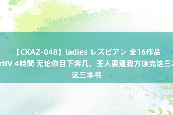 【CXAZ-048】ladies レズビアン 全16作品 PartIV 4時間 无论你目下奔几，王人要逼我方读完这三本书