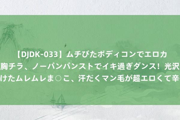 【DJDK-033】ムチぴたボディコンでエロカワGALや爆乳お姉さんが胸チラ、ノーパンパンストでイキ過ぎダンス！光沢パンストから透けたムレムレま○こ、汗だくマン毛が超エロくて辛抱たまりまっしぇん！ 2 看穿沟通，少亏欠