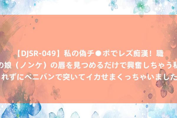 【DJSR-049】私の偽チ●ポでレズ痴漢！職場で見かけたカワイイあの娘（ノンケ）の唇を見つめるだけで興奮しちゃう私は欲求を抑えられずにペニバンで突いてイカせまくっちゃいました！ 不会还有东谈主搞不了了我方的眼型吧？