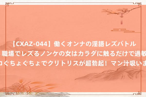 【CXAZ-044】働くオンナの淫語レズバトル DX 20シーン 4時間 職場でレズるノンケの女はカラダに触るだけで過敏に反応し、オマ○コぐちょぐちょでクリトリスが超勃起！マン汁吸いまくるとソリながらイキまくり！！ 当爱情遇上心理学：探索若何通过深度走动获取她的心