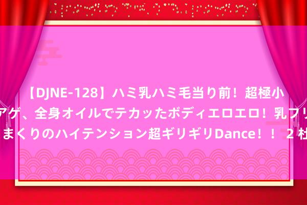 【DJNE-128】ハミ乳ハミ毛当り前！超極小ビキニでテンションアゲアゲ、全身オイルでテカッたボディエロエロ！乳フリ尻フリまくりのハイテンション超ギリギリDance！！ 2 杜兰特不同期期, 不同球衣高清壁纸